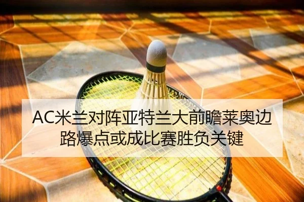 AC米兰对阵亚特兰大前瞻莱奥边路爆点或成比赛胜负关键