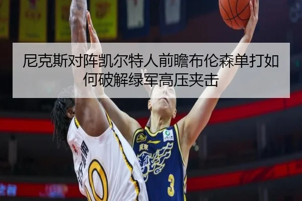尼克斯对阵凯尔特人前瞻布伦森单打如何破解绿军高压夹击
