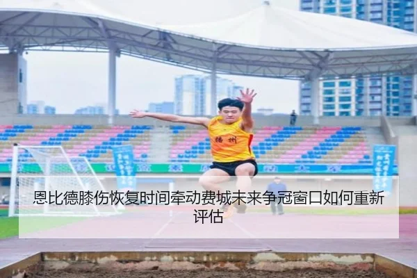恩比德膝伤恢复时间牵动费城未来争冠窗口如何重新评估
