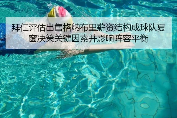 拜仁评估出售格纳布里薪资结构成球队夏窗决策关键因素并影响阵容平衡