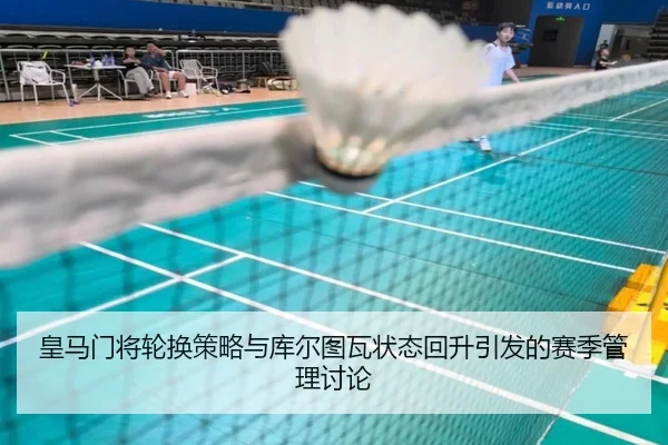 皇马门将轮换策略与库尔图瓦状态回升引发的赛季管理讨论